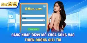 Đăng Nhập OK99 Mở Khóa Cổng Vào Thiên Đường Giải Trí
